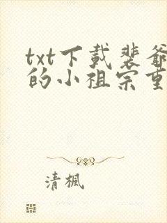 txt下载裴爷的小祖宗重生了