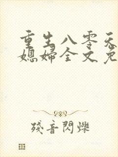 重生八零天才小媳妇全文免费阅读