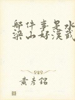 哪件事是水浒中梁山好汉武松所为