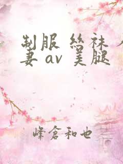 制服 丝袜 人妻 av 美腿