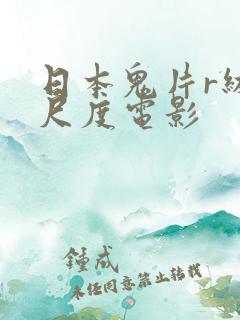 日本鬼片r级大尺度电影