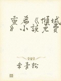 灵希《倾城之恋》小说免费阅读