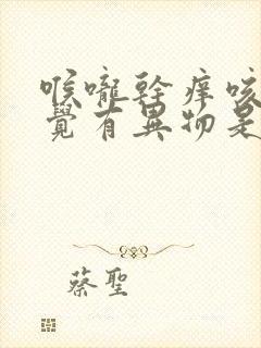 喉咙干痒咳嗽感觉有异物是什么原因