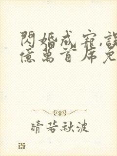 闪婚成宠,误嫁亿万首席免费阅读