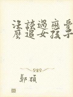 没谈过恋爱,怎么追女孩子 没谈过恋爱,怎么追女孩子