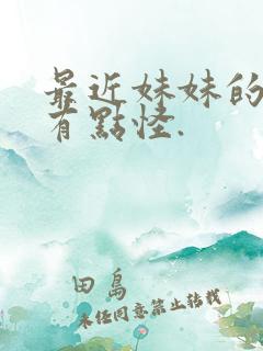 最近妹妹的样子有点怪.