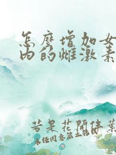 怎么增加女性体内的雌激素