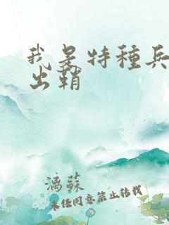 我是特种兵利刃出鞘