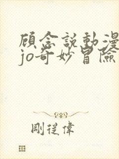 顾念说动漫jojo奇妙冒险 顾念说动漫jojo奇妙冒险