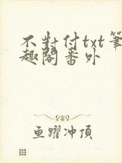 不对付txt笔趣阁番外