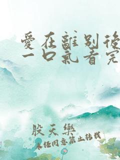 爱在离别后短剧一口气看完