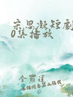 宋思凝短剧100集播放