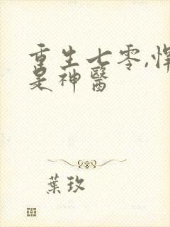 重生七零,悍妻是神医