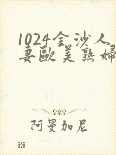 1024金沙人妻欧美熟妇