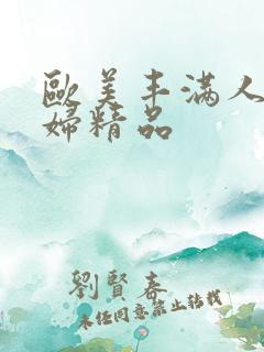 欧美丰满人妻熟妇精品