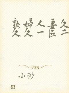 熟妇人妻久久久久久一区二区三区