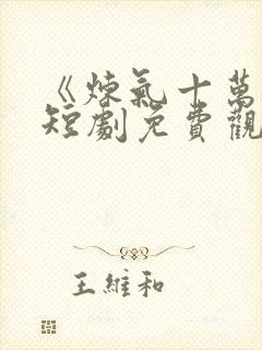 《炼气十万年》短剧免费观看 《炼气十万年》短剧免费观看