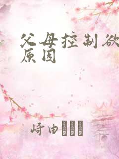 父母控制欲强的原因