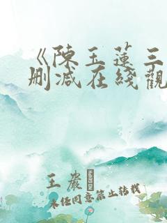 《陈玉莲三级未删减在线观看》