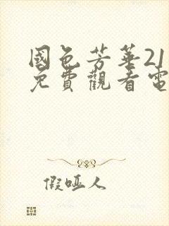 国色芳华21集免费观看电视剧