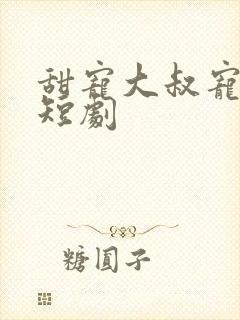 甜宠大叔宠妻记短剧
