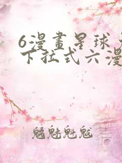 6漫画星球免费下拉式六漫画