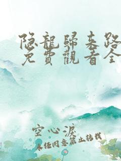 隐龙归来路短剧免费观看全集高清版