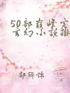 50部巅峰完结玄幻小说排行榜