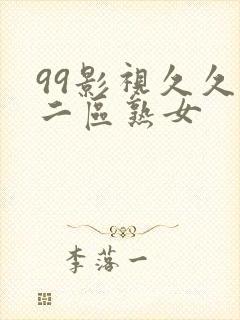 99影视久久久二区熟女 99影视久久久二区熟女