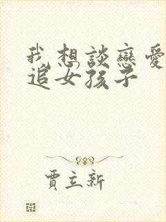 我想谈恋爱怎么追女孩子