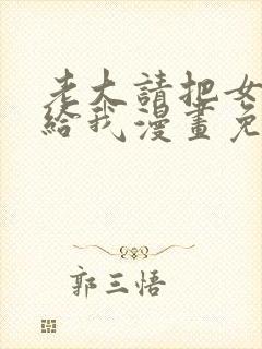 老大请把女儿嫁给我漫画免费观看下拉式