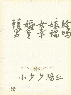头婚女嫁给二婚男会幸福吗