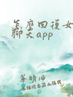 怎么回复女生的聊天app