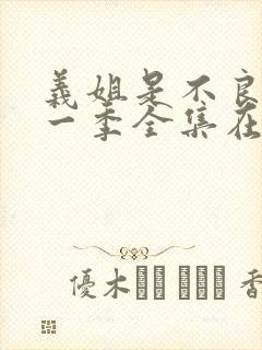 义姐是不良女第一季全集在线观看最新章节