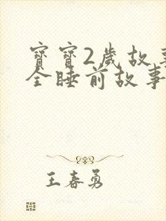 宝宝2岁故事大全睡前故事