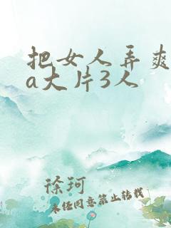 把女人弄爽特黄a大片3人