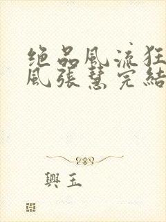 绝品风流狂医林风张慧完结