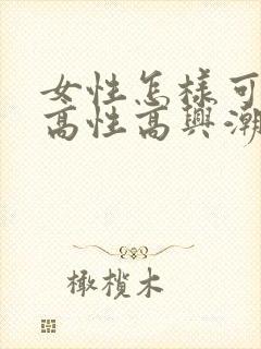 女性怎样可以提高性高兴潮