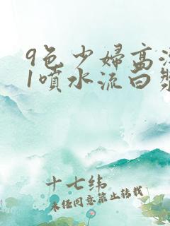 9色少妇高潮91喷水流白浆