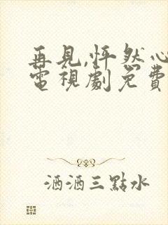 再见,怦然心动电视剧免费观看高清