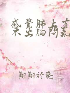 感觉肺上有痰咳不出胸闷气短 感觉肺上有痰咳不出胸闷气短