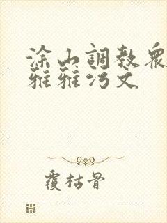 涂山调教众奴h雅雅污文