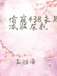偷窥438未删减版床戏