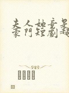 夫人她竟是顶级豪门短剧超清