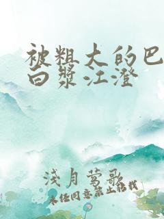 被粗大的巴捣出白浆江澄