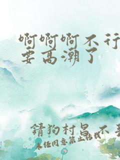 啊啊啊不行了我要高潮了