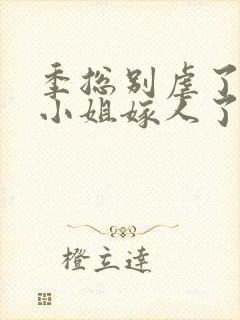 季总别虐了,舒小姐嫁人了短剧