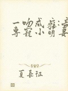 一吻成瘾:帝少专宠小萌妻