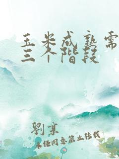 玉米成熟需要哪三个阶段
