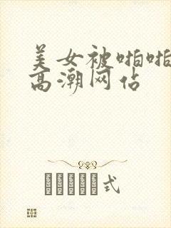 美女被啪啪啪到高潮网站